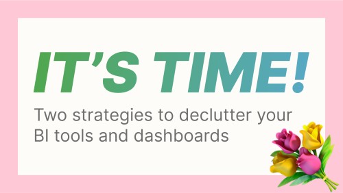 It's Time! Two Strategies to Declutter Your BI Tools and Dashboards